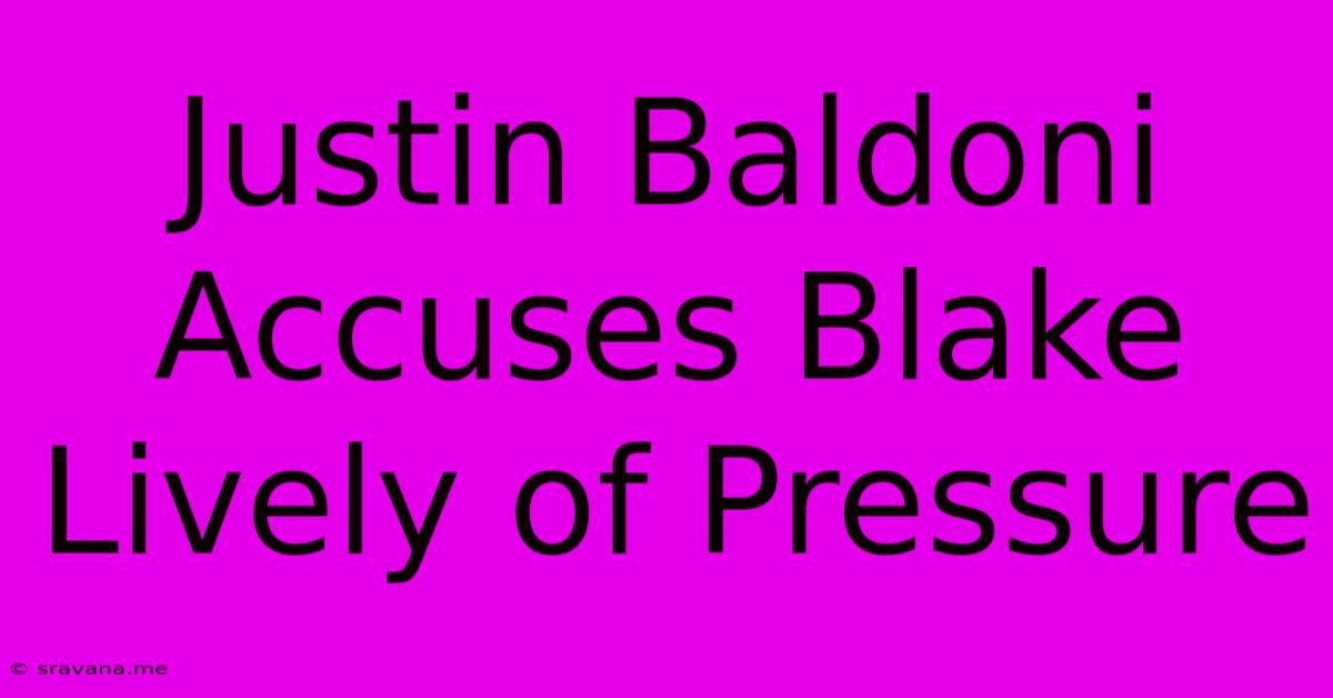 Justin Baldoni Accuses Blake Lively Of Pressure