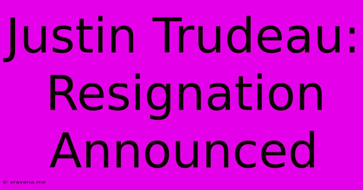 Justin Trudeau: Resignation Announced