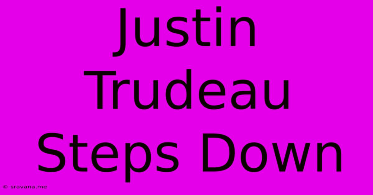 Justin Trudeau Steps Down