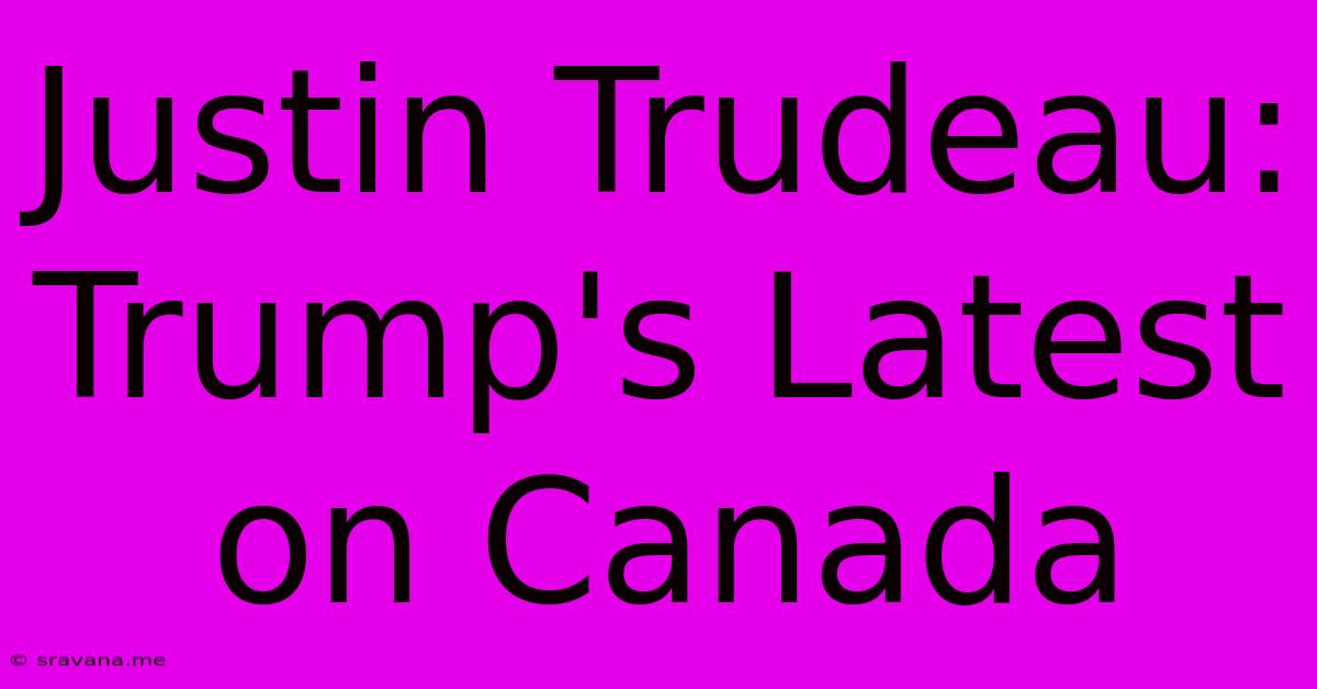 Justin Trudeau: Trump's Latest On Canada