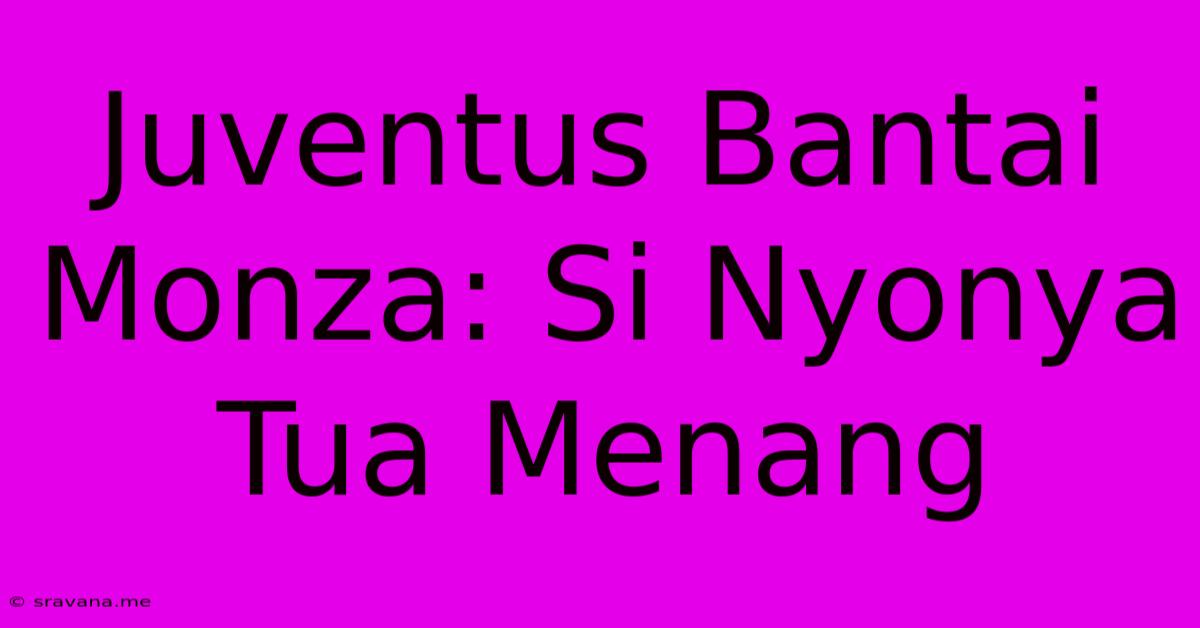 Juventus Bantai Monza: Si Nyonya Tua Menang