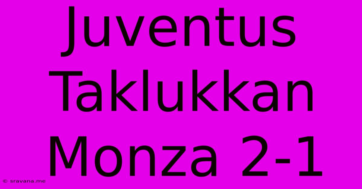 Juventus Taklukkan Monza 2-1