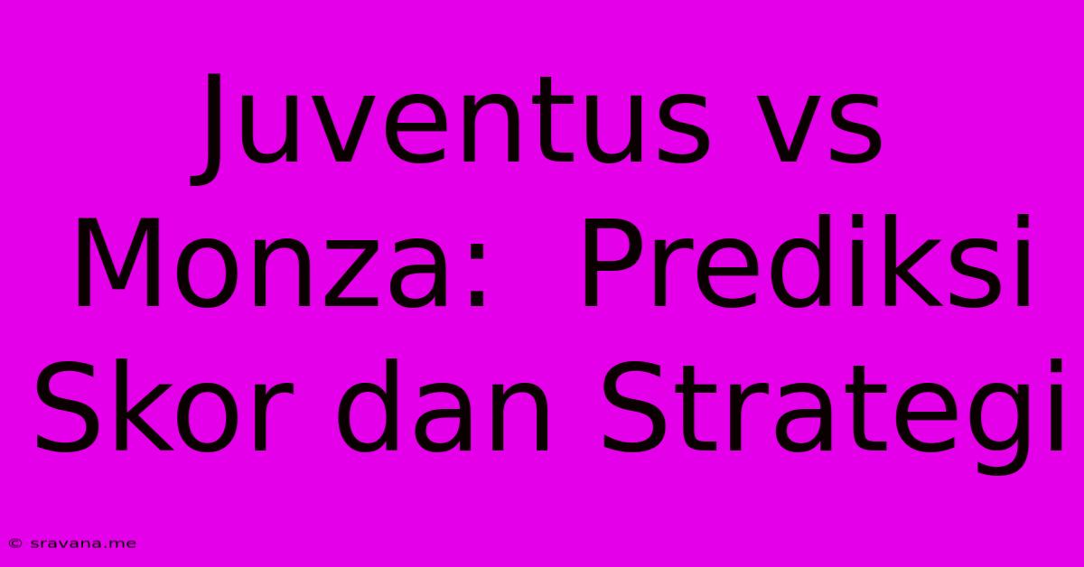 Juventus Vs Monza:  Prediksi Skor Dan Strategi