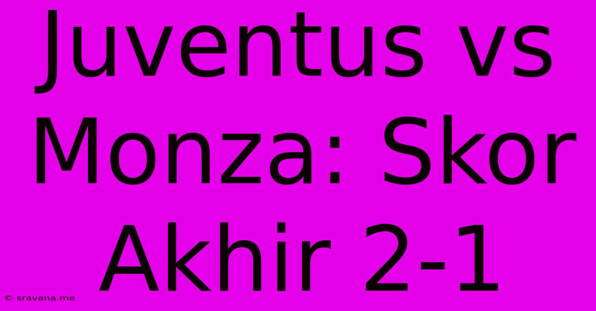 Juventus Vs Monza: Skor Akhir 2-1