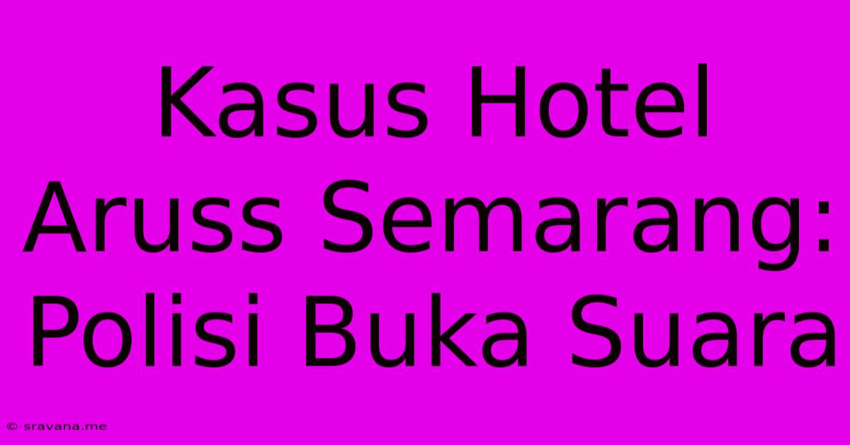 Kasus Hotel Aruss Semarang: Polisi Buka Suara