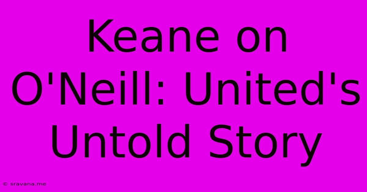 Keane On O'Neill: United's Untold Story