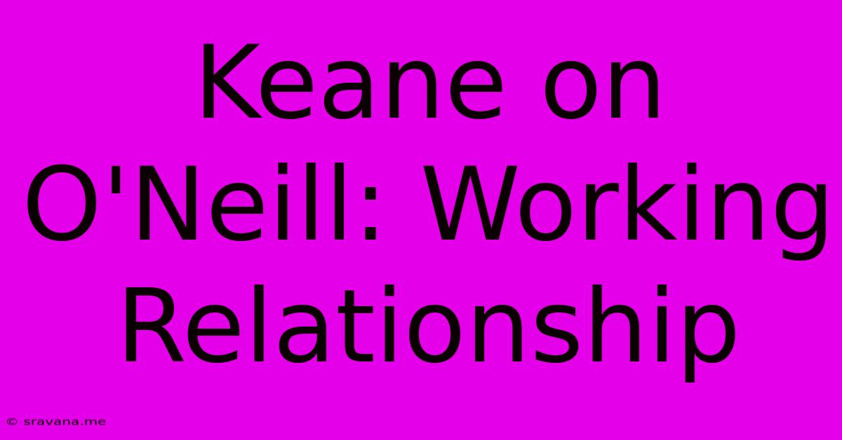 Keane On O'Neill: Working Relationship