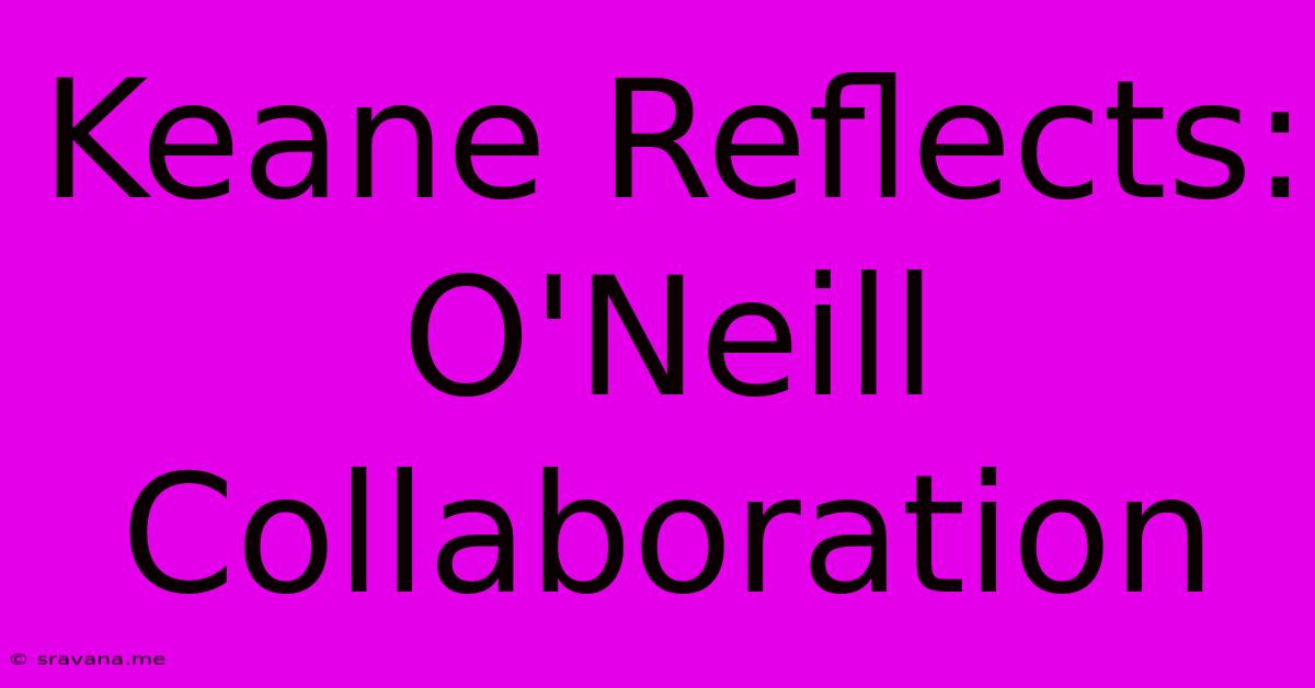 Keane Reflects: O'Neill Collaboration