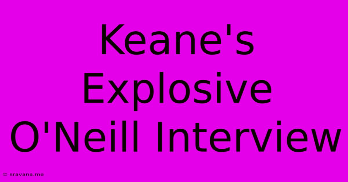 Keane's Explosive O'Neill Interview