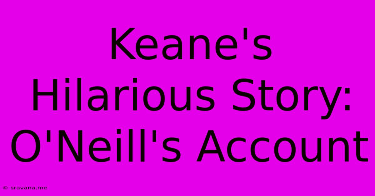 Keane's Hilarious Story: O'Neill's Account