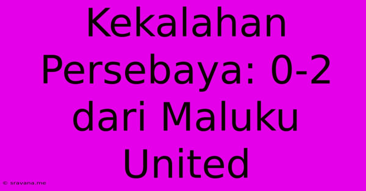 Kekalahan Persebaya: 0-2 Dari Maluku United