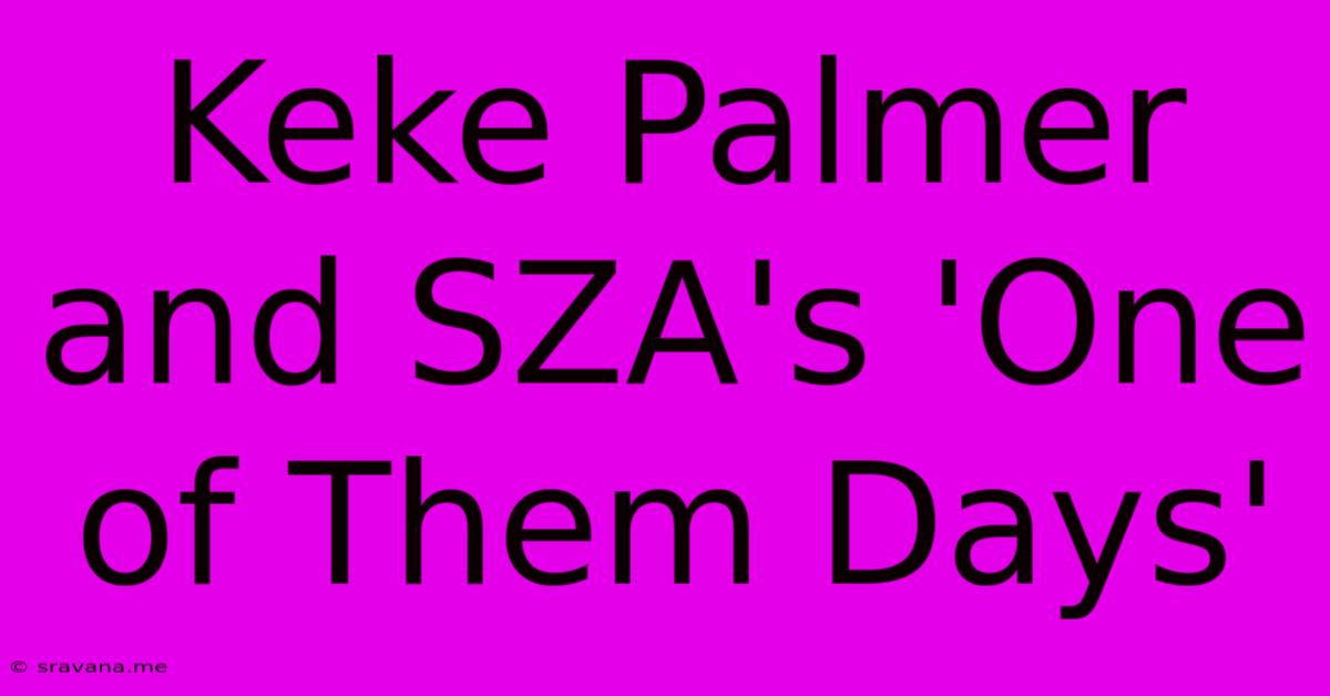 Keke Palmer And SZA's 'One Of Them Days'