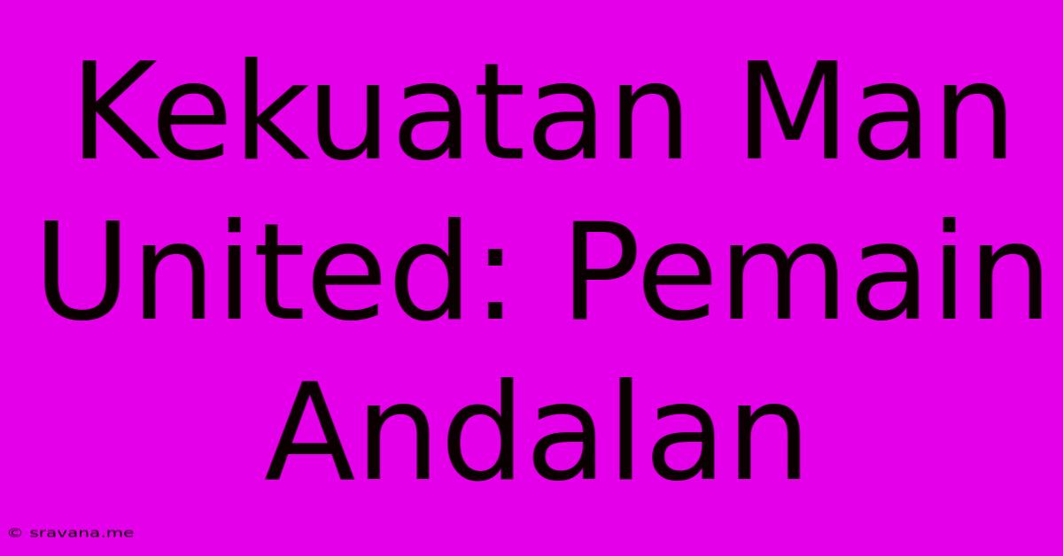 Kekuatan Man United: Pemain Andalan