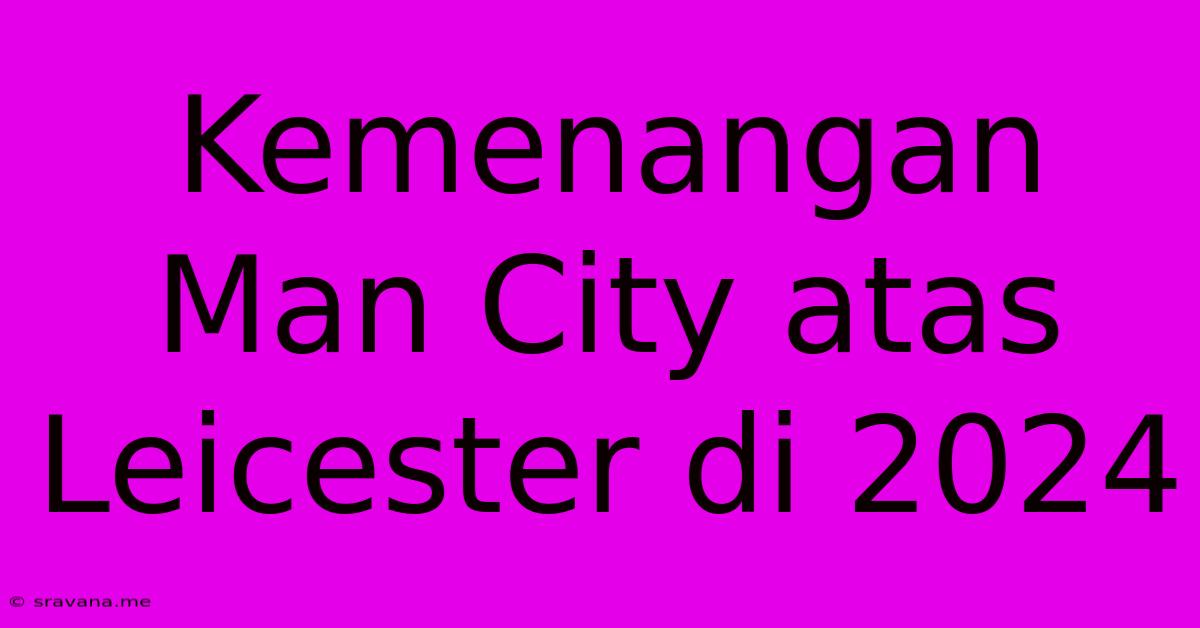 Kemenangan Man City Atas Leicester Di 2024