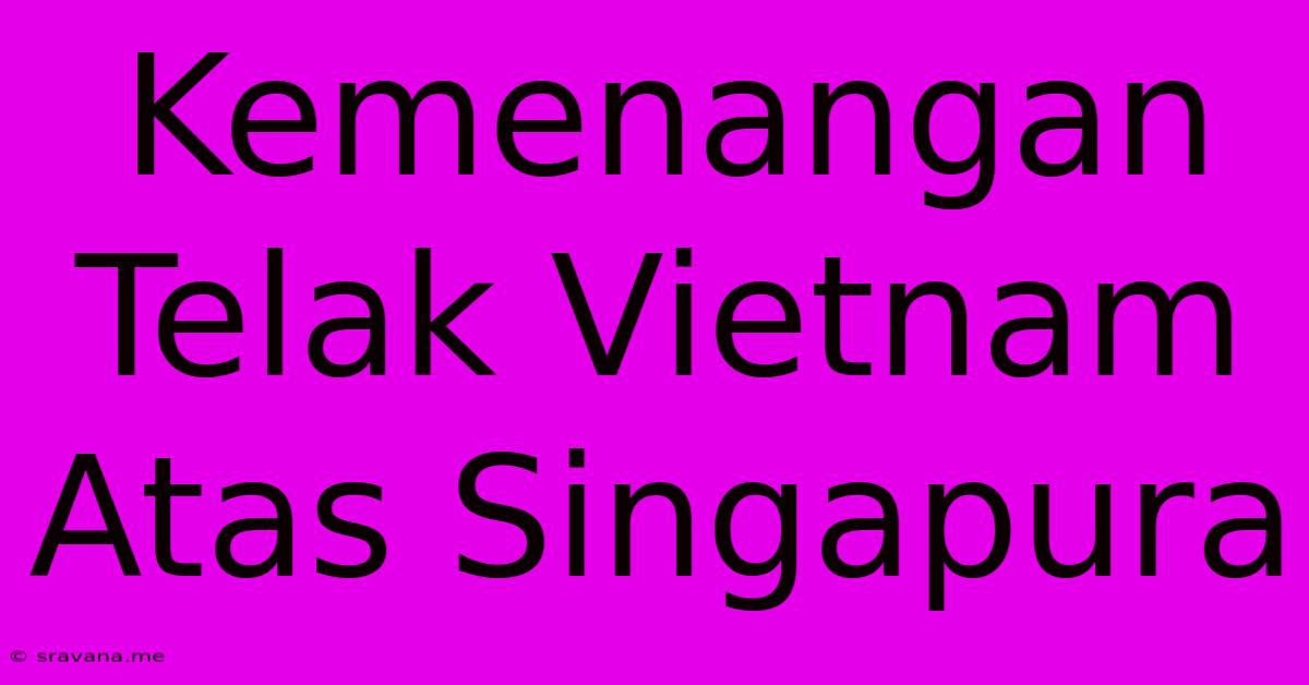 Kemenangan Telak Vietnam Atas Singapura