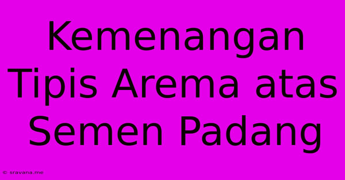 Kemenangan Tipis Arema Atas Semen Padang