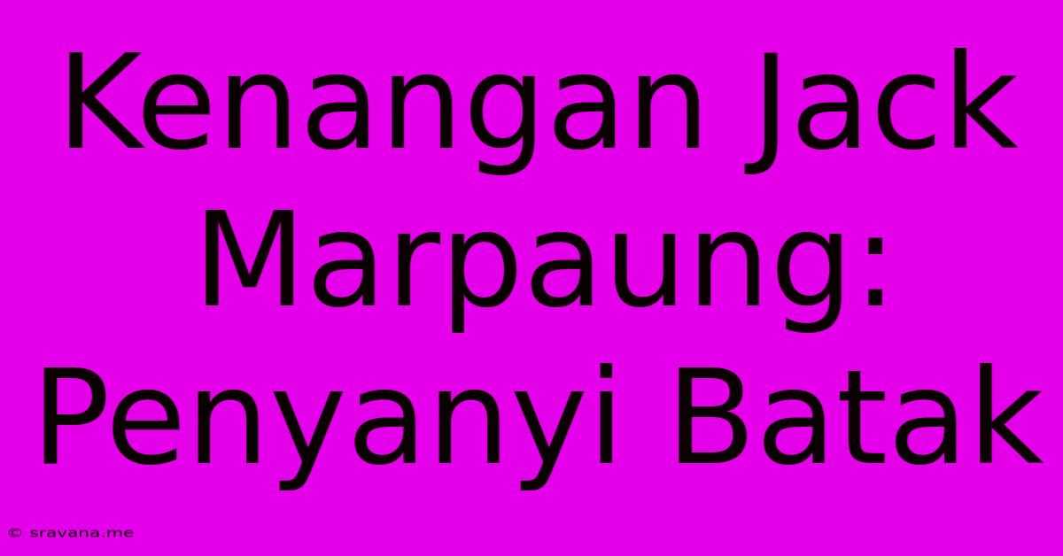 Kenangan Jack Marpaung: Penyanyi Batak