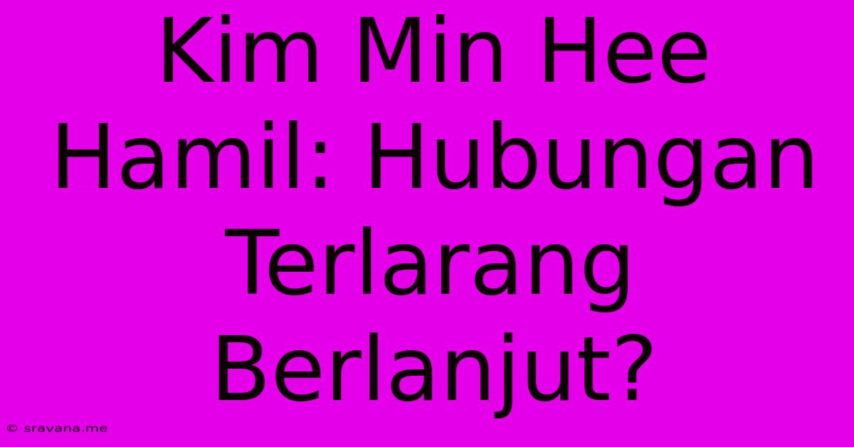 Kim Min Hee Hamil: Hubungan Terlarang Berlanjut?