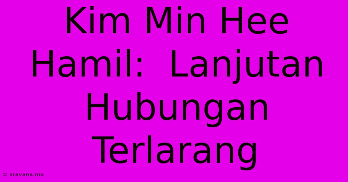 Kim Min Hee Hamil:  Lanjutan Hubungan Terlarang