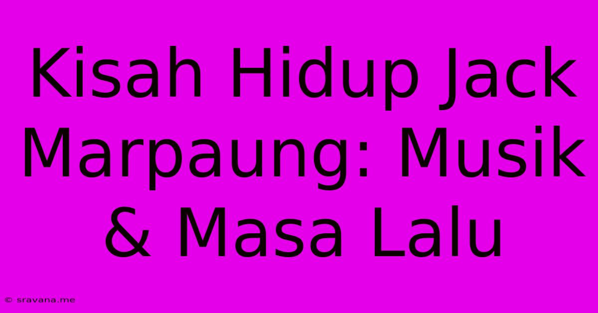 Kisah Hidup Jack Marpaung: Musik & Masa Lalu