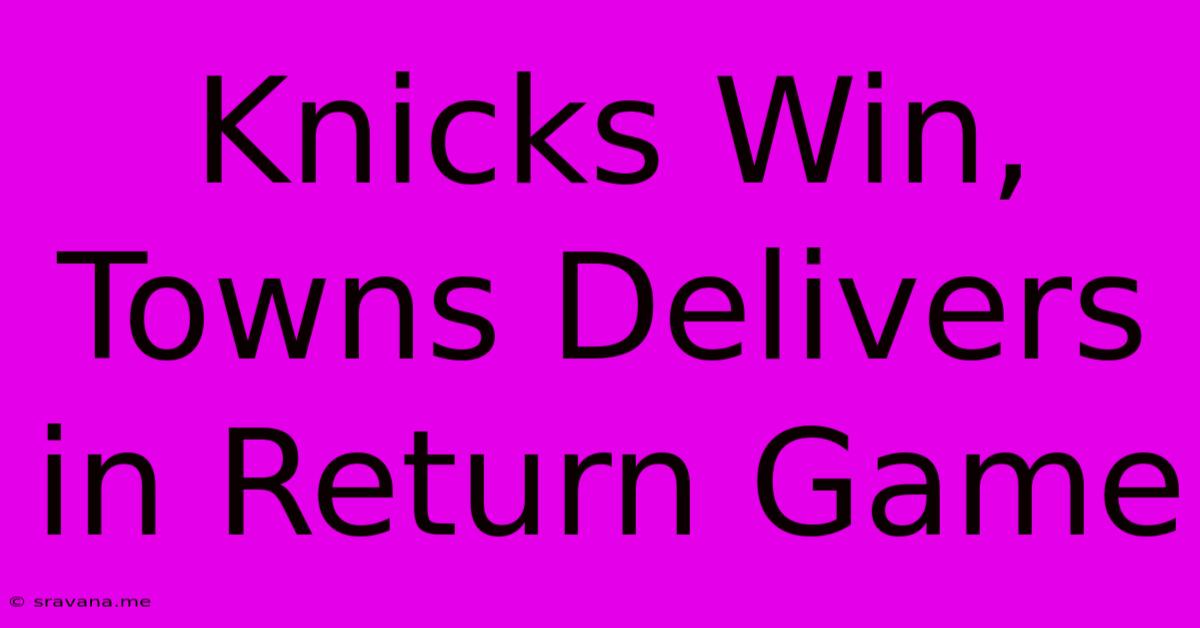 Knicks Win, Towns Delivers In Return Game