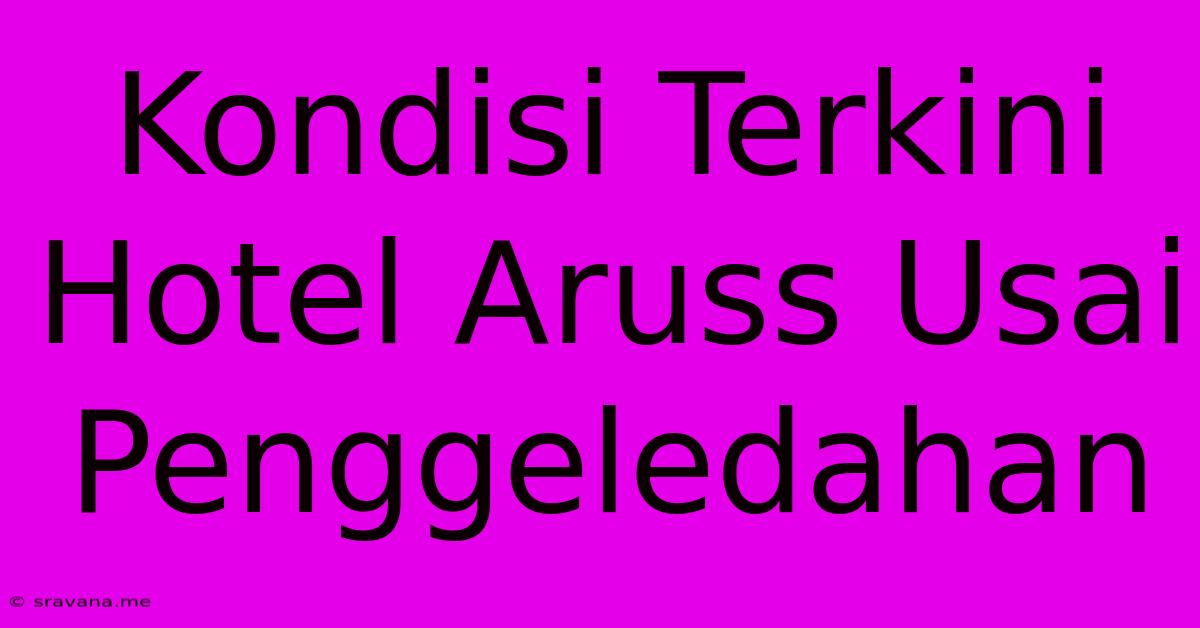 Kondisi Terkini Hotel Aruss Usai Penggeledahan