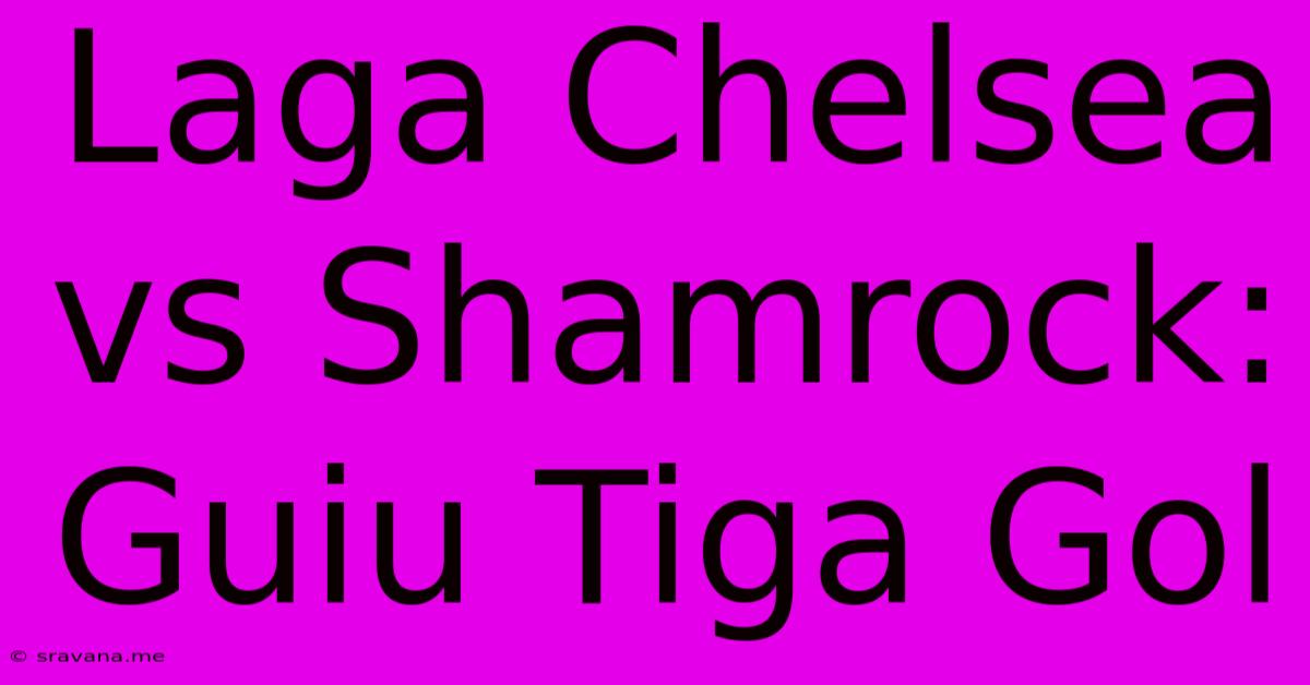 Laga Chelsea Vs Shamrock: Guiu Tiga Gol