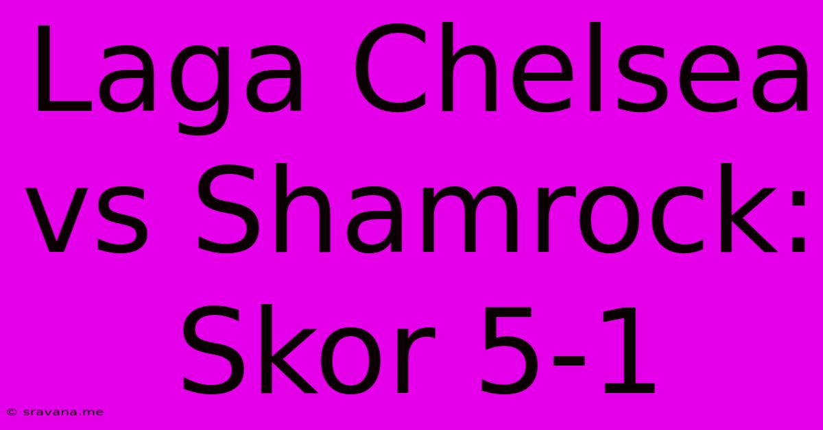 Laga Chelsea Vs Shamrock: Skor 5-1