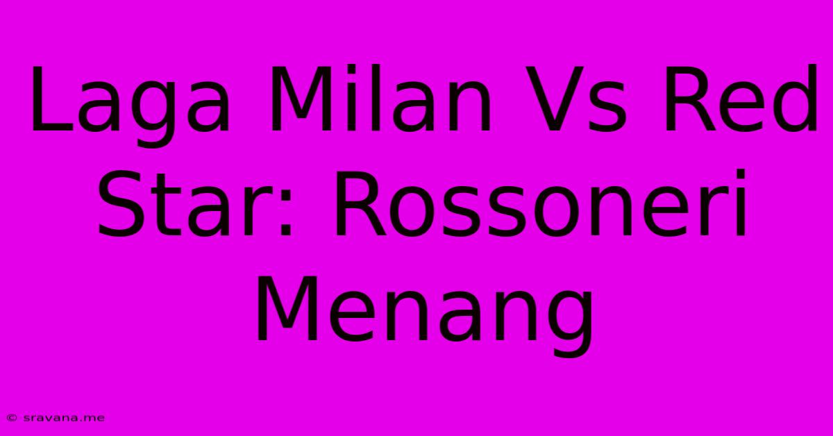 Laga Milan Vs Red Star: Rossoneri Menang