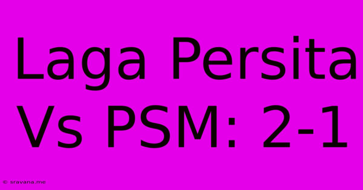 Laga Persita Vs PSM: 2-1