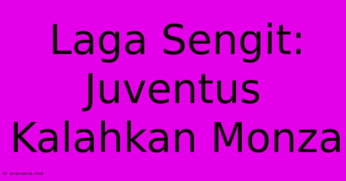 Laga Sengit: Juventus Kalahkan Monza