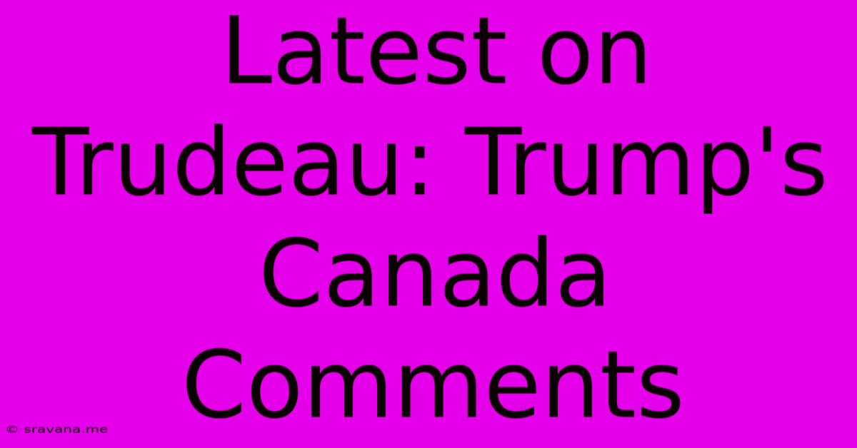 Latest On Trudeau: Trump's Canada Comments