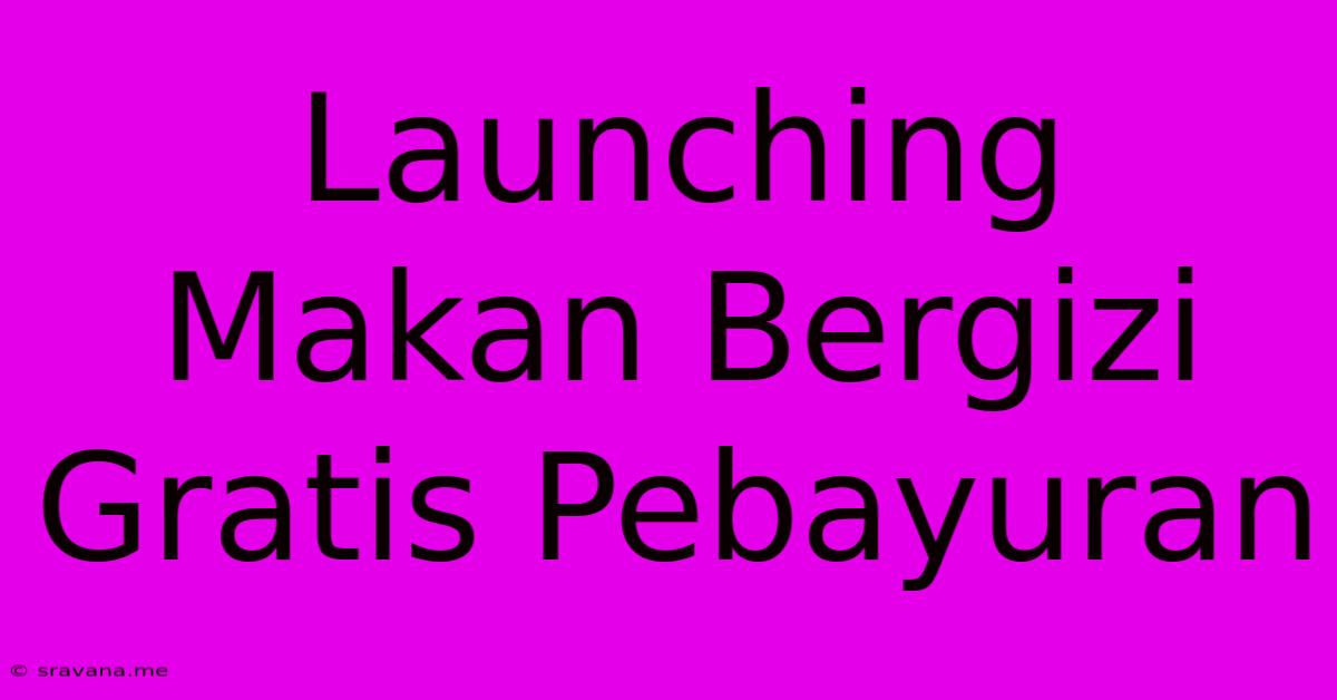 Launching Makan Bergizi Gratis Pebayuran