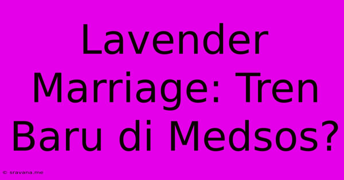 Lavender Marriage: Tren Baru Di Medsos?