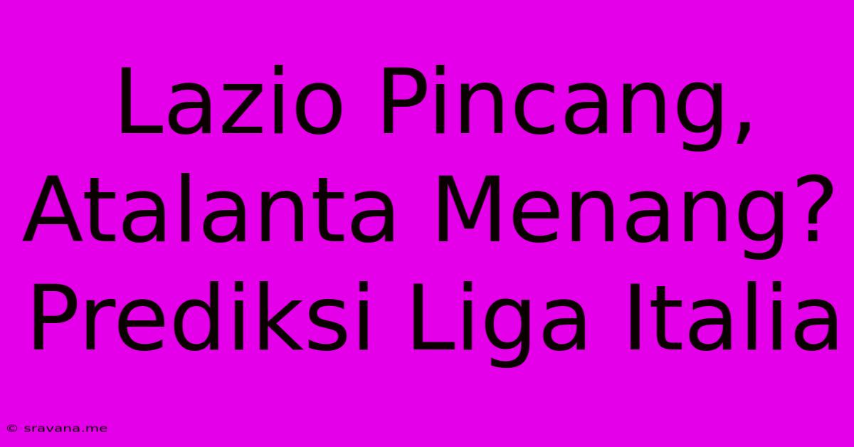 Lazio Pincang, Atalanta Menang? Prediksi Liga Italia