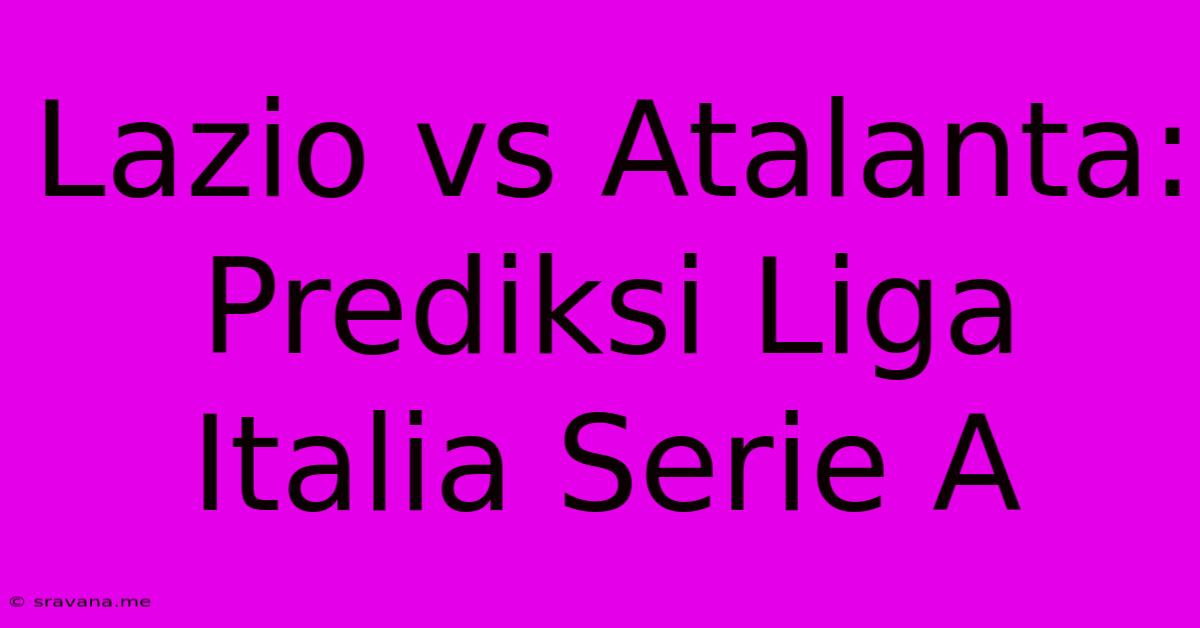 Lazio Vs Atalanta:  Prediksi Liga Italia Serie A