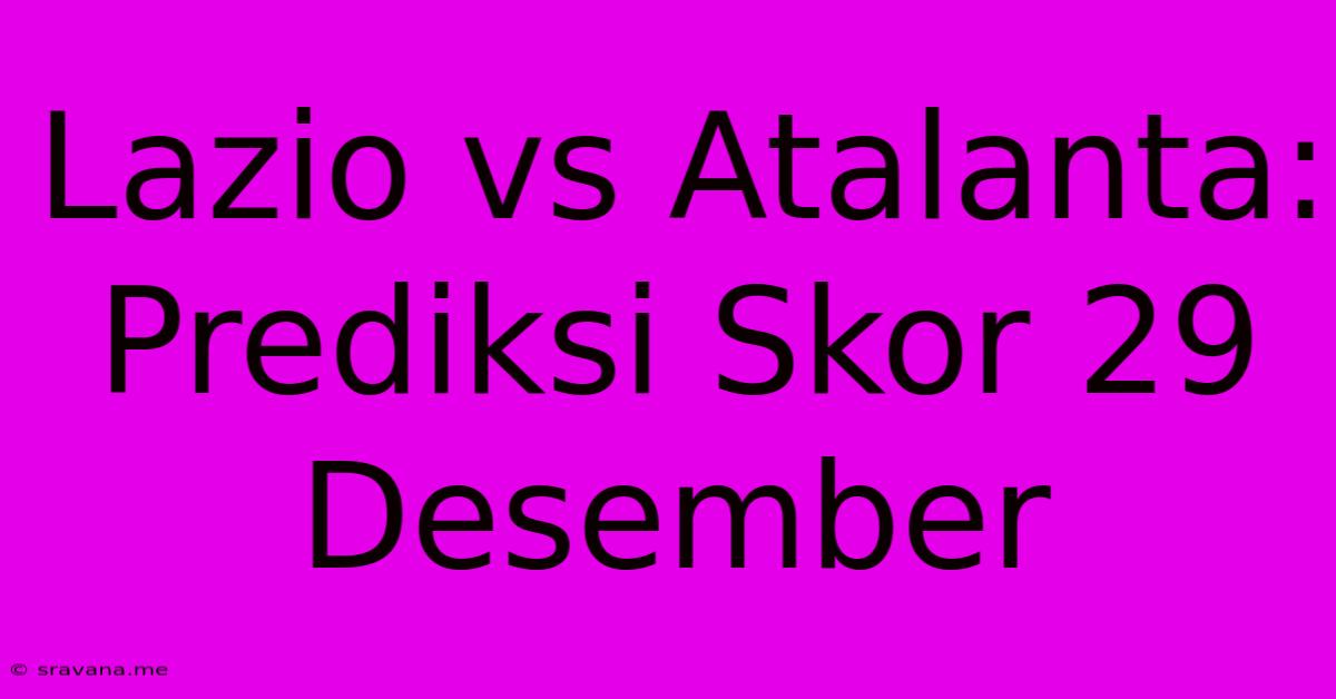 Lazio Vs Atalanta: Prediksi Skor 29 Desember