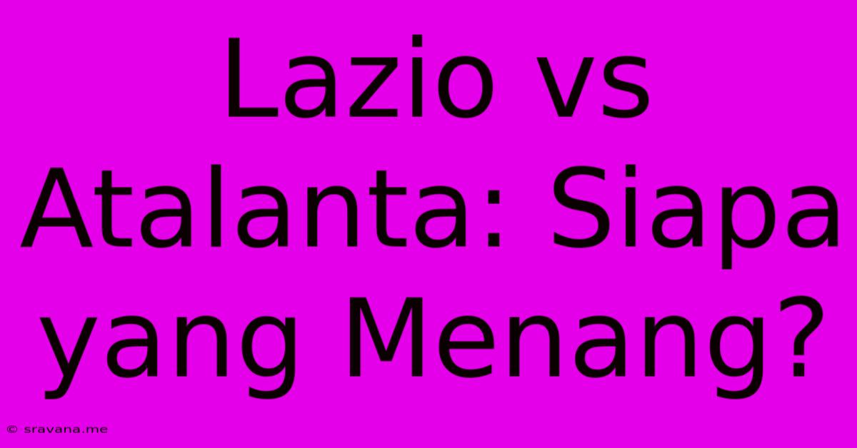 Lazio Vs Atalanta: Siapa Yang Menang?