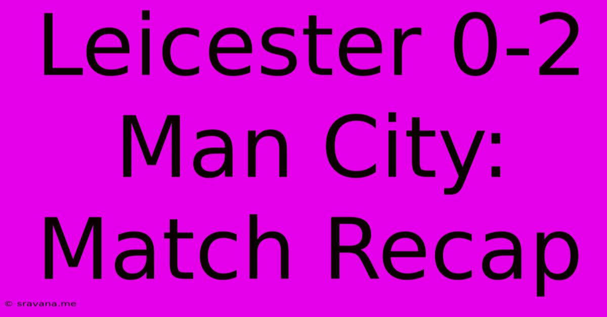 Leicester 0-2 Man City: Match Recap