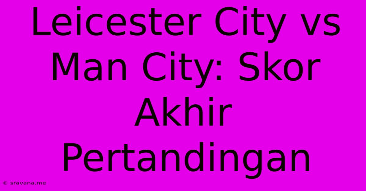 Leicester City Vs Man City: Skor Akhir Pertandingan