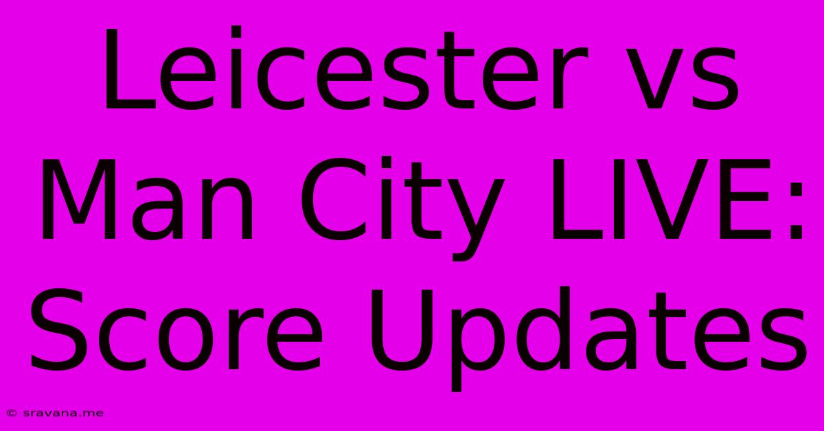 Leicester Vs Man City LIVE: Score Updates