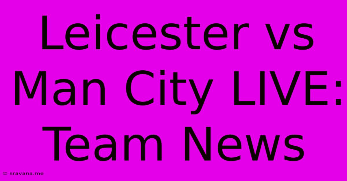 Leicester Vs Man City LIVE: Team News