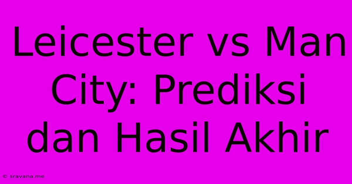 Leicester Vs Man City: Prediksi Dan Hasil Akhir