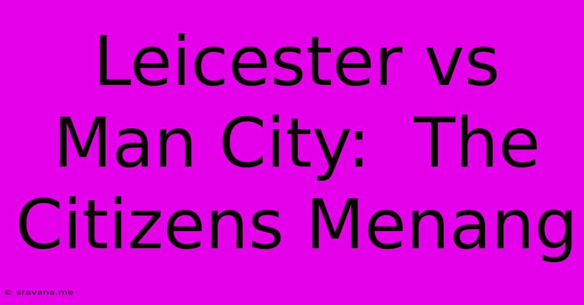 Leicester Vs Man City:  The Citizens Menang