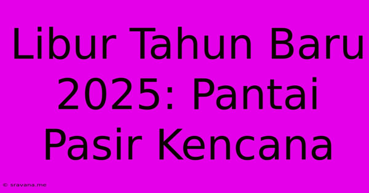 Libur Tahun Baru 2025: Pantai Pasir Kencana