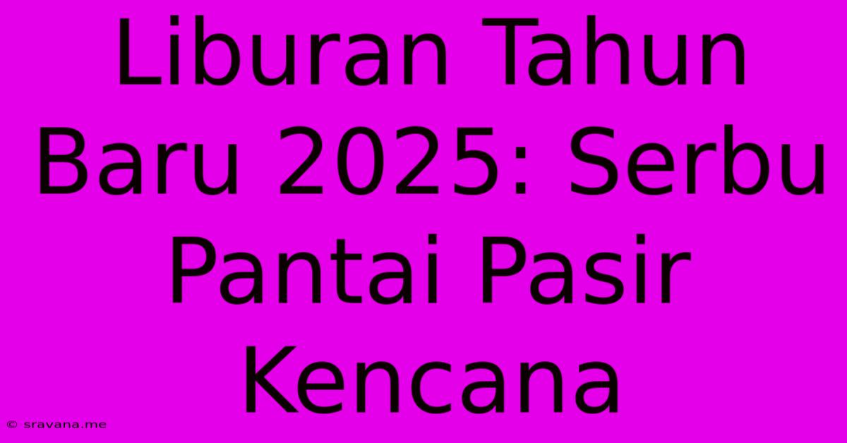 Liburan Tahun Baru 2025: Serbu Pantai Pasir Kencana