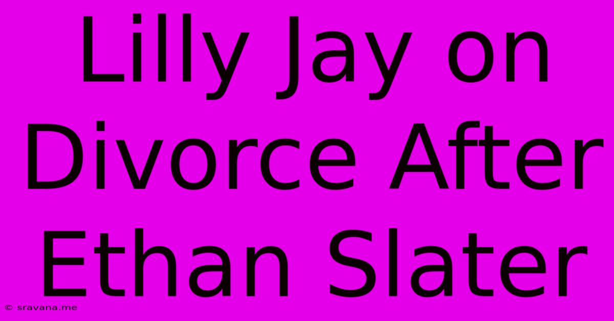 Lilly Jay On Divorce After Ethan Slater