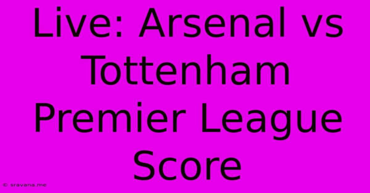 Live: Arsenal Vs Tottenham Premier League Score