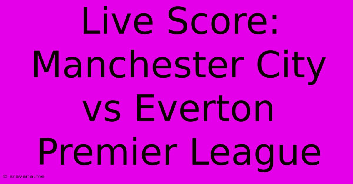 Live Score: Manchester City Vs Everton Premier League