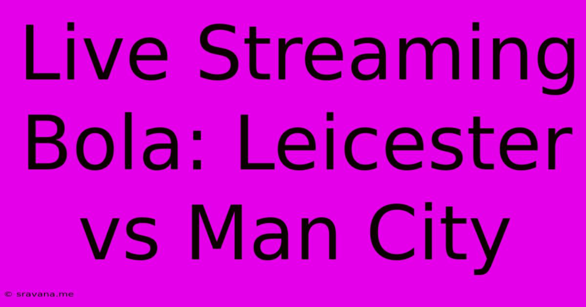 Live Streaming Bola: Leicester Vs Man City